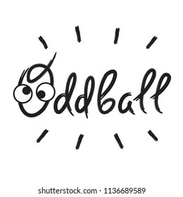 Oddball - emotional handwritten quote, American slang, urban dictionary. Print for poster, t-shirt, bag, logo,  postcard, flyer, sticker, sweatshirt, cup, badge. Simple funny original vector