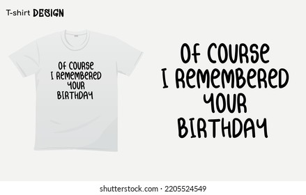 "Of course i remembered your birthday" Funny white lie party sayings, Funny party saying, white lie party quotes, T-shirt mock up vector. Eps 10 vector