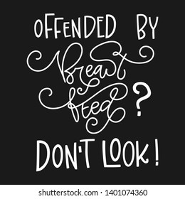 Offended by Breasfeed? Don't look! quote. Hand drawn modern lettering funny phrase. White on dark background. Breastfeeding, nurse in public support. Cards, poster, t-shirt, prints