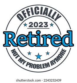 Officially Retired 2023 Not My Problem Anymore, Retired , Retirement Vector And Clip Art