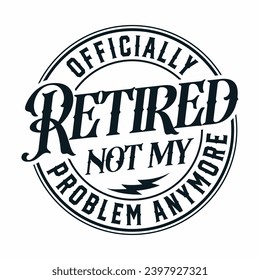 officially retired not my problem anymore , Retirement Shirt 