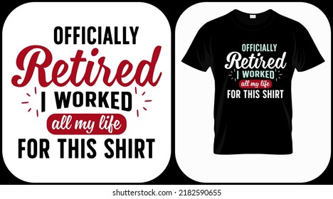 Officially retired I worked all my life for this shirt. Retirement hand drawn lettering phrase. Retired vector design and illustration. Best for t shirt, poster, greeting, print, graphics, e commerce