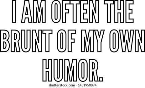I am often the brunt of my own humor
