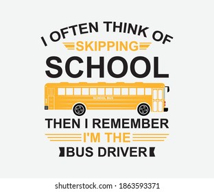  I often think of skipping school then I remember I'm the bus driver. Vector School Bus driver typography T-Shirt design.