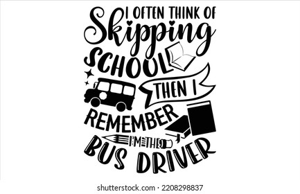 I Often Think Of Skipping School Then I Remember I’m The Bus Driver - Bus Driver T shirt Design, Hand drawn vintage illustration with hand-lettering and decoration elements, Cut Files for Cricut Svg, 