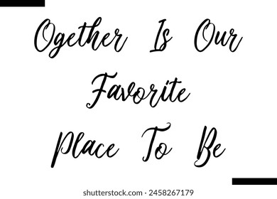 ogether is our favorite place to be Family vector calligraphic inscription al typography text