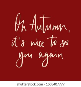 oh Autumn, it's nice to see you again - unique hand written vector lettering. Inspirational quote for home decor and clothes.