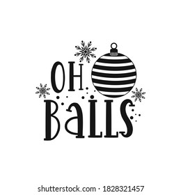 Oh Balls positive slogan inscription. Christmas postcard, New Year, banner lettering. Illustration for prints on t-shirts and bags, posters, cards. Christmas phrase. Vector quotes.