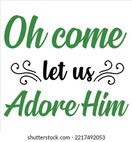 Oh Come Let Us Adore Him, Merry Christmas shirt print template, funny Xmas shirt design, Santa Claus funny quotes typography design