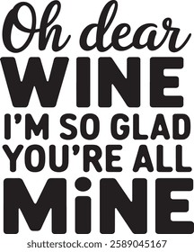 Oh Dear WINE I'M SO GLAD YOU'RE ALL MINE 