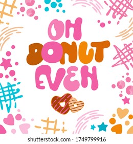 Oh donut even - funny pun lettering phrase. Donuts and sweets themed design.