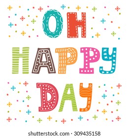 Oh happy day. Cute postcard. Funny greeting card with colored design elements. Vector illustration