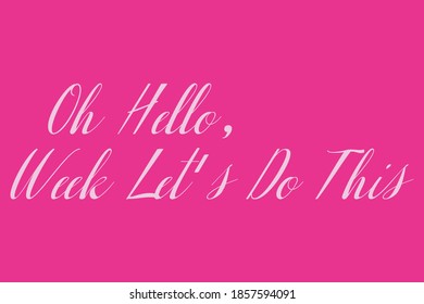 Oh Hello, Week Let's Do This Cursive Typography White Color Text On Dork Pink Background  