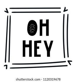 Oh hey - hand drawn lettering nursery poster with exclamation. Black and white vector illustration in scandinavian style.