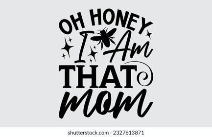 Oh Honey I Am That Mom - Bee SVG Design, Isolated on white background, Illustration for prints on t-shirts, bags, posters, cards and Mug.