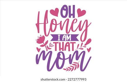 Oh Honey I Am That Mom - Mother’s Day T Shirt Design, Vintage style, Typography Vector for poster, banner, flyer and mug.