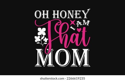 Oh honey I am that mom - Mother's Day Svg t-shirt design. Hand Drawn Lettering Phrases, Calligraphy T-Shirt Design, Ornate Background, Handwritten Vector, EPS 10. svg