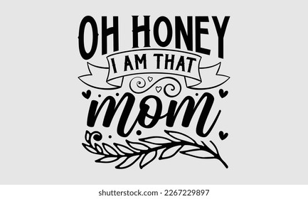 Oh honey I am that mom- Mother's day t-shirt and svg design, Hand Drawn calligraphy Phrases, greeting cards, mugs, templates, posters, Handwritten Vector, EPS 10. svg