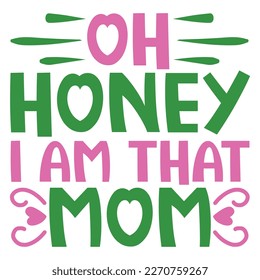 oh honey i am that mom Mother's day shirt print template,  typography design for mom mommy mama daughter grandma girl women aunt mom life child best mom adorable shirt