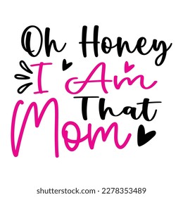 Oh honey i am that mom, Mother's day shirt print template,  typography design for mom mommy mama daughter grandma girl women aunt mom life child best mom adorable shirt
