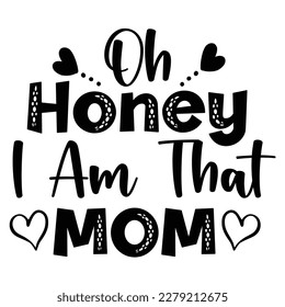 Oh honey i am that mom, Mother's day shirt print template,  typography design for mom mommy mama daughter grandma girl women aunt mom life child best mom adorable shirt