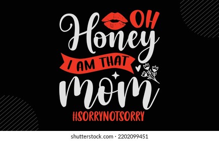 Oh Honey I Am That Mom #Sorrynotsorry - Mom T shirt Design, Modern calligraphy, Cut Files for Cricut Svg, Illustration for prints on bags, posters