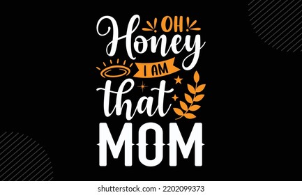 Oh Honey I Am That Mom  - Mom T shirt Design, Modern calligraphy, Cut Files for Cricut Svg, Illustration for prints on bags, posters