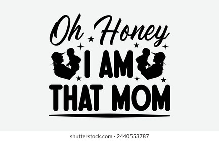 Oh honey i am that mom - Mom t-shirt design, isolated on white background, this illustration can be used as a print on t-shirts and bags, cover book, template, stationary or as a poster. svg