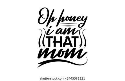 Oh honey I am that mom - Mom t-shirt design, isolated on white background, this illustration can be used as a print on t-shirts and bags, cover book, template, stationary or as a poster.
