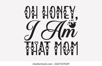 Oh honey,I am that mom - Mother's Day Svg t-shirt design. Hand Drawn Lettering Phrases, Calligraphy T-Shirt Design, Ornate Background, Handwritten Vector, EPS 10. svg