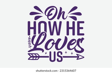 Oh How He Loves Us - Faith T-Shirt Design, Print On T-Shirts, Mugs, Birthday Cards, Wall Decals, Car Decals, Stickers, Birthday Party Decorations, Cuts And More Use.