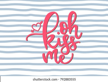 Oh kiss me. Love lettering. Handwritten qoute. Valentine's day card