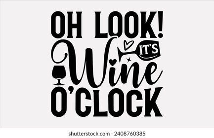 Oh Look! It’s Wine O’clock - Wine T shirt Design, Modern calligraphy, Typography Vector for poster, banner, flyer and mug.