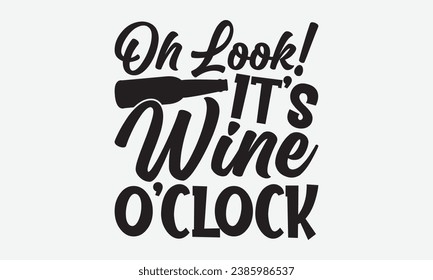 Oh Look! It’s Wine O’clock -Wine T-Shirt Design, Hand-Drawn Lettering Illustration, For Wall, Phrases, Poster, Hoodie, Templates, And Flyer, Cutting Machine.