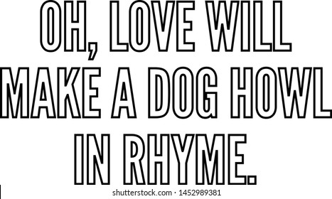 Oh love will make a dog howl in rhyme