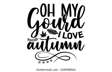 Oh my gourd I love autumn- Thanksgiving t-shirt design, Hand drawn lettering phrase, Funny Quote EPS, Hand written vector sign, SVG Files for Cutting Cricut and Silhouette