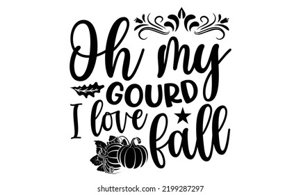 Oh My Gourd I Love Fall - Thanksgiving T-shirt Design, Handmade calligraphy vector illustration, Calligraphy graphic design, EPS, SVG Files for Cutting, bag, cups, card