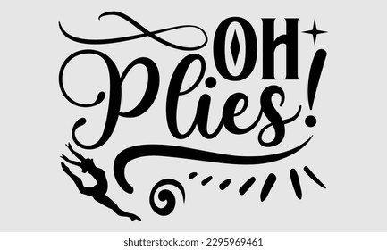 Oh plies!- Dances SVG design, Hand drawn lettering phrase, This illustration can be used as a print on t-shirts and bags, Vector Template EPS 10 svg