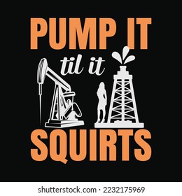 Oil Rig Roughneck Pump It Till It Squirts Funny Oil Field