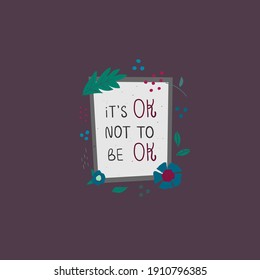 Its ok not to be ok  print lettering in trendy bold hand drawn style with floral elements. Vector cartoon illustration.