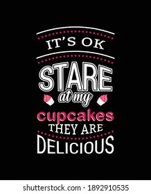 It's ok stare at my cupcakes they are delicious t shirt design. Vector Illustration quotes. Design template for t shirt lettering, typography, print, poster, banner, gift card, label sticker, mug etc.