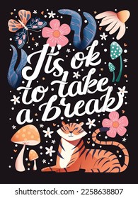 It's ok to take a break hand lettering card with flowers. Typography and floral decoration with tiger and mushrooms on dark background. Colorful festive vector illustration.