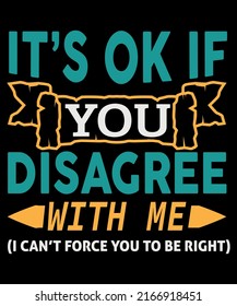 It's Ok, If You Disagree With Me Quotes T-Shirt Design