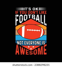 it's ok if you don't like football not everyone is awesome   football, vector, american, team, t-shirt, 