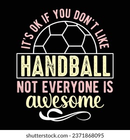 It's Ok if you don't like handball not everyone is awesome- T-shirt design with vector For Sports Lover