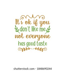 It's ok if you don't like me not everyone has good taste quote lettering design