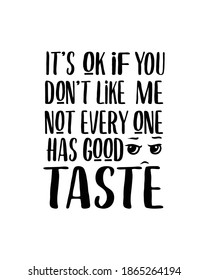 it's ok if you don't like me not every has good taste. Hand drawn typography poster design. Premium Vector.