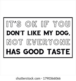  It’s OK if you don’t like my dog, not everyone has good taste. Vector Quote