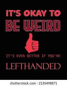 
IT'S OKAY TO BE WEIRD IT'S EVEN BETTER IF YOU'RE LEFTHANDED T-SHIRT DESIGN. 
