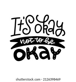 Its okay not to be okay - t-shirt lettering quote lettering. Mental Health. Motivational and Inspirational slogan. Positive thoughts. Psychology calligraphy. Vector isolated design.